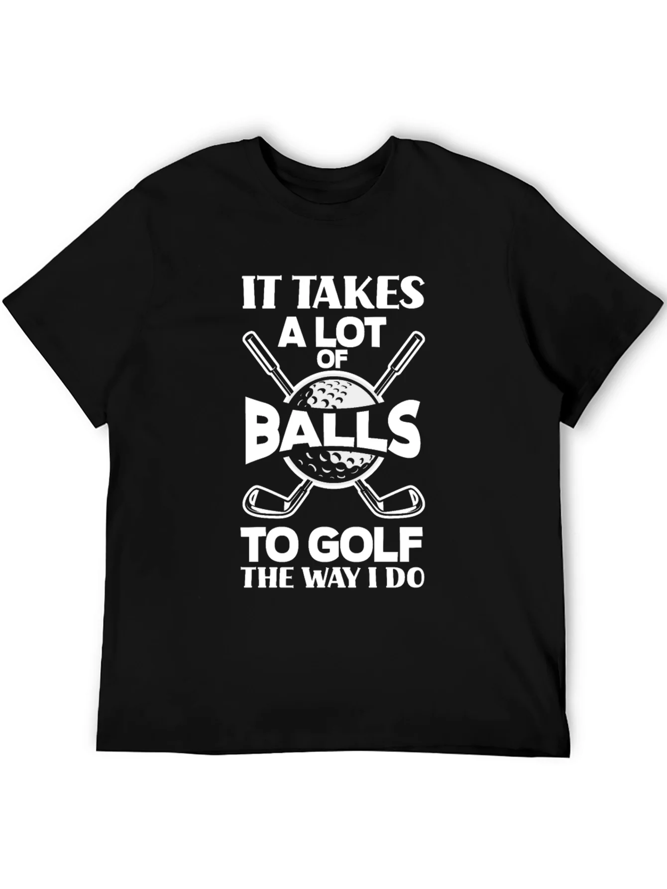 Golf Humor T-Shirt - It Takes Balls to Golf the Way I Do